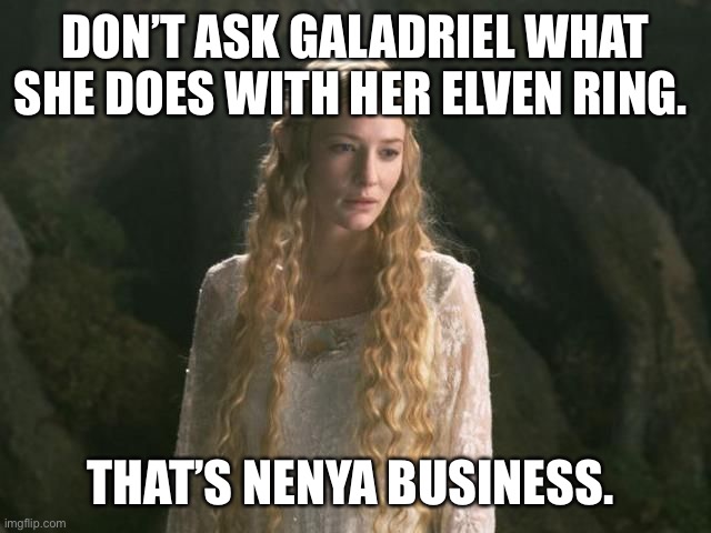 Nenya | DON’T ASK GALADRIEL WHAT SHE DOES WITH HER ELVEN RING. THAT’S NENYA BUSINESS. | image tagged in lotr | made w/ Imgflip meme maker