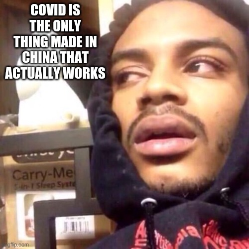F | COVID IS THE ONLY THING MADE IN CHINA THAT ACTUALLY WORKS | image tagged in coffee enema high thoughts | made w/ Imgflip meme maker