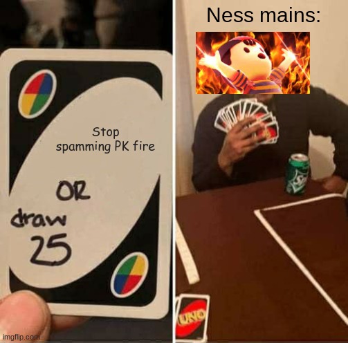 FOR THE LOVE OF GOD STOP SPAMMING PK FIRE | Ness mains:; Stop spamming PK fire | image tagged in memes,uno draw 25 cards,super smash bros,video games,funny,spam | made w/ Imgflip meme maker