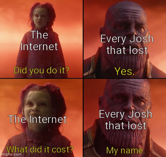 Fight was epic ngl | The Internet; Every Josh that lost; Did you do it? Yes. The Internet; Every Josh that lost; What did it cost? My name. | image tagged in did you do it gamora thanos hd,oh wow are you actually reading these tags,funny,josh,memes,funny memes | made w/ Imgflip meme maker