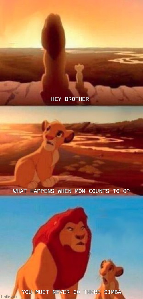 You must never go there | HEY BROTHER; WHAT HAPPENS WHEN MOM COUNTS TO 0? YOU MUST NEVER GO THERE SIMBA | image tagged in simba,funny,memes,siblings | made w/ Imgflip meme maker