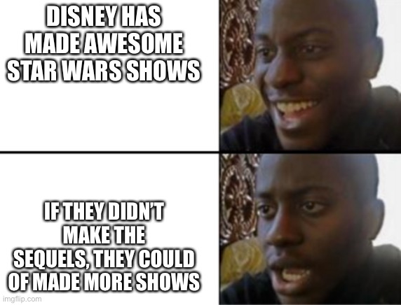Why do the sequels even exist? | DISNEY HAS MADE AWESOME STAR WARS SHOWS; IF THEY DIDN’T MAKE THE SEQUELS, THEY COULD OF MADE MORE SHOWS | image tagged in oh yeah oh no,star wars,disney | made w/ Imgflip meme maker