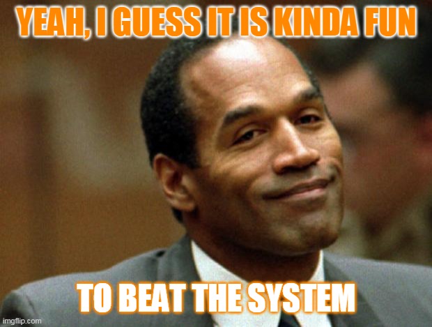 OJ Simpson Smiling | YEAH, I GUESS IT IS KINDA FUN TO BEAT THE SYSTEM | image tagged in oj simpson smiling | made w/ Imgflip meme maker