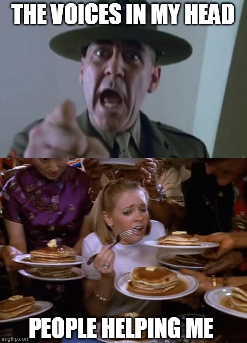 THE VOICES IN MY HEAD; PEOPLE HELPING ME | image tagged in full metal jacket,sabrina the teenage witch pancakes | made w/ Imgflip meme maker