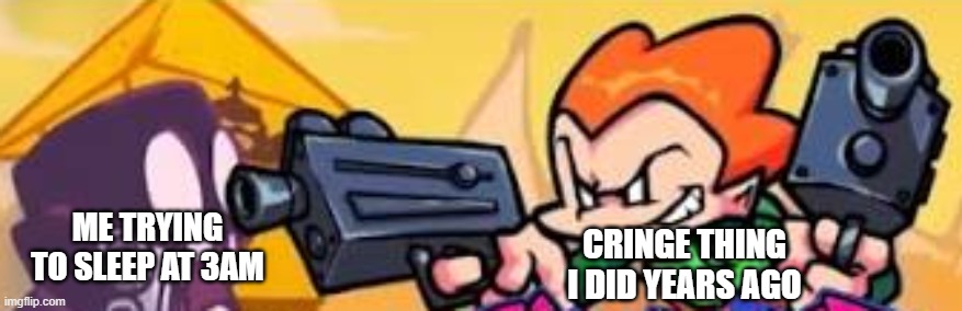 Pico shoots at someone |  ME TRYING TO SLEEP AT 3AM; CRINGE THING I DID YEARS AGO | image tagged in pico shoots at someone,cringe,childhood | made w/ Imgflip meme maker
