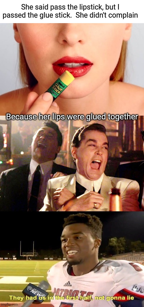 My Lips are Sealed | She said pass the lipstick, but I passed the glue stick.  She didn't complain; Because her lips were glued together | image tagged in memes,good fellas hilarious,they had us in the first half,funny memes,glue,lipstick | made w/ Imgflip meme maker