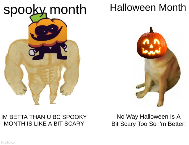 Who Is Better |  spooky month; Halloween Month; IM BETTA THAN U BC SPOOKY MONTH IS LIKE A BIT SCARY; No Way Halloween Is A Bit Scary Too So I'm Better! | image tagged in memes,buff doge vs cheems | made w/ Imgflip meme maker