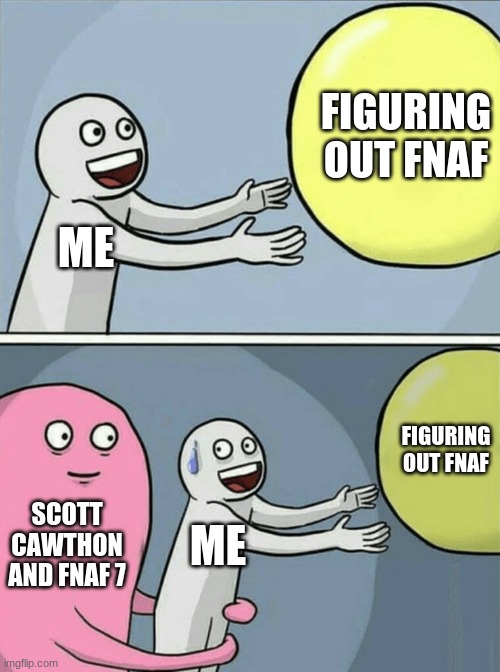 Running Away Balloon | FIGURING OUT FNAF; ME; FIGURING OUT FNAF; SCOTT CAWTHON AND FNAF 7; ME | image tagged in memes,running away balloon | made w/ Imgflip meme maker