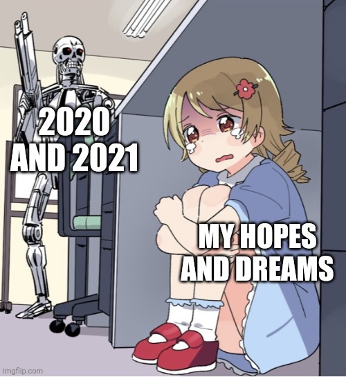 Anime Girl Hiding from Terminator | 2020 AND 2021; MY HOPES AND DREAMS | image tagged in anime girl hiding from terminator | made w/ Imgflip meme maker