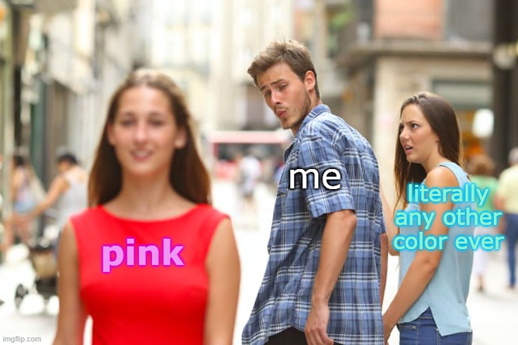 pink is the best don't @ me | me; literally any other color ever; pink | image tagged in memes,distracted boyfriend | made w/ Imgflip meme maker