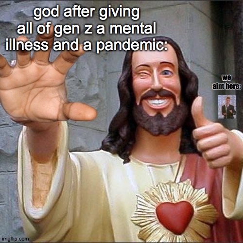 Buddy Christ Meme | god after giving all of gen z a mental illness and a pandemic:; we aint here: | image tagged in memes,buddy christ,rickroll,rickrolling,god,stop reading the tags | made w/ Imgflip meme maker