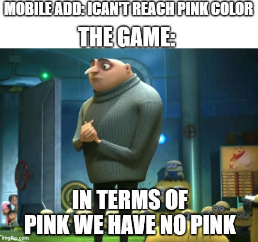 In terms of money, we have no money | MOBILE ADD: ICAN'T REACH PINK COLOR; THE GAME:; IN TERMS OF PINK WE HAVE NO PINK | image tagged in in terms of money we have no money | made w/ Imgflip meme maker