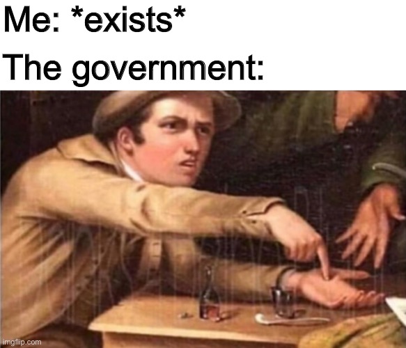 There’s a tax for that | Me: *exists*; The government: | made w/ Imgflip meme maker