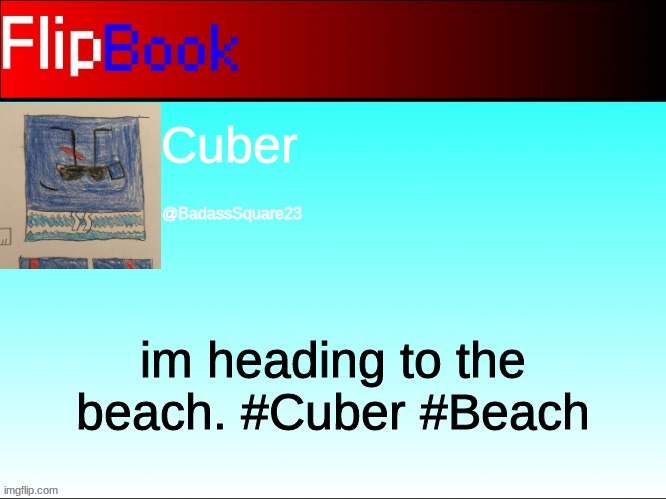 FlipBook profile | Cuber; @BadassSquare23; im heading to the beach. #Cuber #Beach | image tagged in flipbook profile | made w/ Imgflip meme maker