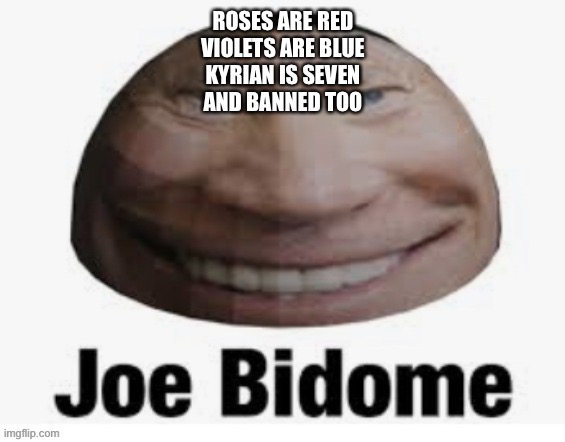 Joe bidome | ROSES ARE RED
VIOLETS ARE BLUE
KYRIAN IS SEVEN
AND BANNED TOO | image tagged in joe bidome | made w/ Imgflip meme maker