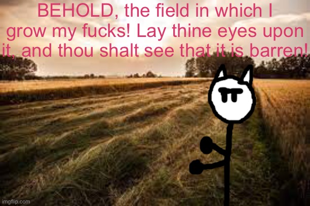 BEHOLD, the field in which I grow my fucks! Lay thine eyes upon it, and thou shalt see that it is barren! | made w/ Imgflip meme maker