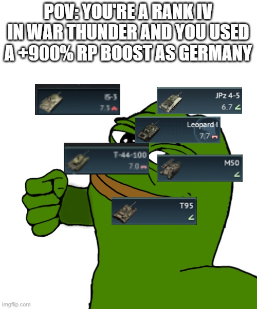War Thunder be like | POV: YOU'RE A RANK IV IN WAR THUNDER AND YOU USED A +900% RP BOOST AS GERMANY | image tagged in pepe punch,gaming | made w/ Imgflip meme maker