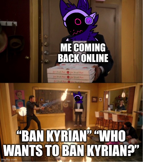 Unfortunately I’m going back offline so I won’t find out till later | ME COMING BACK ONLINE; “BAN KYRIAN” “WHO WANTS TO BAN KYRIAN?” | image tagged in community fire pizza meme | made w/ Imgflip meme maker
