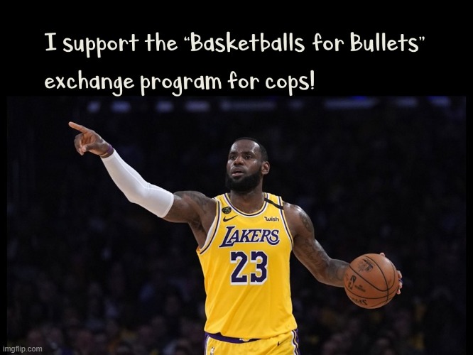 LeBron James supports "Basketballs for Bullets" exchange program | image tagged in lebron james,liberals,police,basketballs,bullets | made w/ Imgflip meme maker