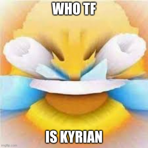 fr tho | WHO TF; IS KYRIAN | image tagged in laughing crying emoji with open eyes | made w/ Imgflip meme maker