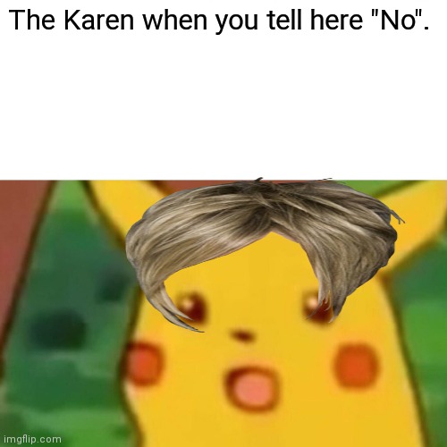 Surprised Pikachu Meme | The Karen when you tell here "No". | image tagged in memes,surprised pikachu | made w/ Imgflip meme maker