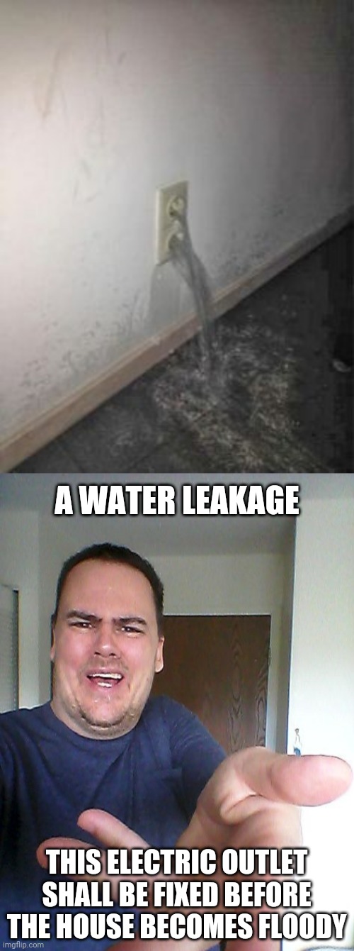 Electric outlet: water leakage | A WATER LEAKAGE; THIS ELECTRIC OUTLET SHALL BE FIXED BEFORE THE HOUSE BECOMES FLOODY | image tagged in wow,electric,electrical,you had one job,memes,meme | made w/ Imgflip meme maker