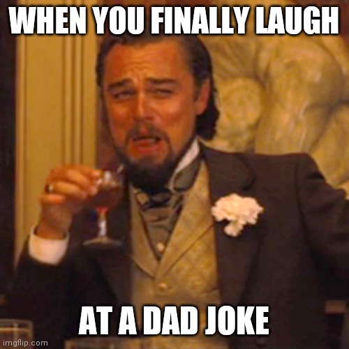 Laughing Leo | WHEN YOU FINALLY LAUGH; AT A DAD JOKE | image tagged in memes,laughing leo | made w/ Imgflip meme maker