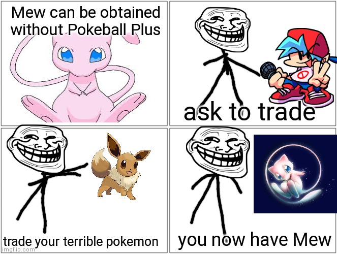 its not needed, but it works | Mew can be obtained without Pokeball Plus; ask to trade; you now have Mew; trade your terrible pokemon | image tagged in memes,blank comic panel 2x2 | made w/ Imgflip meme maker