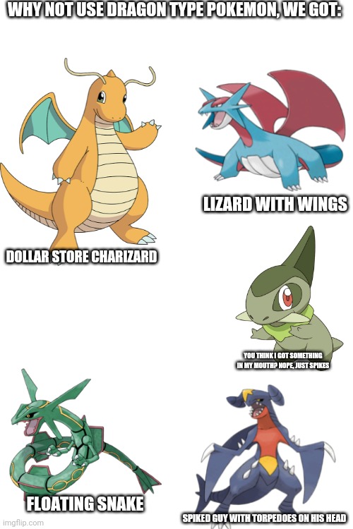 Blank Transparent Square Meme |  WHY NOT USE DRAGON TYPE POKEMON, WE GOT:; LIZARD WITH WINGS; DOLLAR STORE CHARIZARD; YOU THINK I GOT SOMETHING IN MY MOUTH? NOPE, JUST SPIKES; FLOATING SNAKE; SPIKED GUY WITH TORPEDOES ON HIS HEAD | image tagged in memes,blank transparent square | made w/ Imgflip meme maker