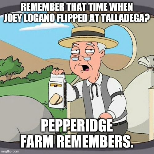 Joey just flipped so I made this | REMEMBER THAT TIME WHEN JOEY LOGANO FLIPPED AT TALLADEGA? PEPPERIDGE FARM REMEMBERS. | image tagged in memes,pepperidge farm remembers,joey logano,talladega,nascar,2021 geico 500 | made w/ Imgflip meme maker