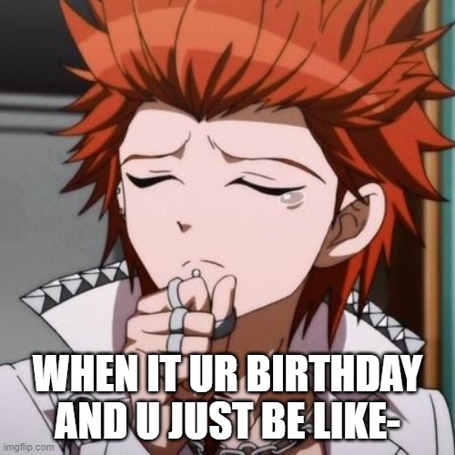 I happy today. Nothing can go wrong. | WHEN IT UR BIRTHDAY AND U JUST BE LIKE- | made w/ Imgflip meme maker