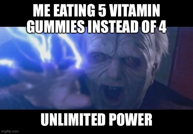 Darth Sidious unlimited power | ME EATING 5 VITAMIN GUMMIES INSTEAD OF 4; UNLIMITED POWER | image tagged in darth sidious unlimited power | made w/ Imgflip meme maker
