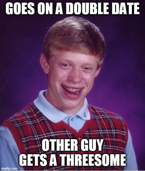 Bad Luck Brian Meme | GOES ON A DOUBLE DATE; OTHER GUY GETS A THREESOME | image tagged in memes,bad luck brian | made w/ Imgflip meme maker