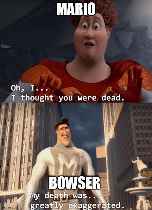 My death was greatly exaggerated | MARIO; BOWSER | image tagged in my death was greatly exaggerated | made w/ Imgflip meme maker