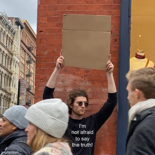I'm not afraid to say the truth! | image tagged in memes,guy holding cardboard sign | made w/ Imgflip meme maker