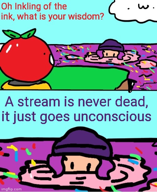 Inkling of the ink what is your wisdom | A stream is never dead, it just goes unconscious | image tagged in inkling of the ink what is your wisdom | made w/ Imgflip meme maker