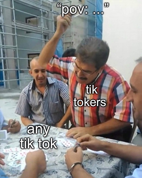 man smacking cards down on table | “pov: ...”; tik tokers; any tik tok | image tagged in man smacking cards down on table,funny memes,depression,tik tok sucks,tv shows,hilarious | made w/ Imgflip meme maker