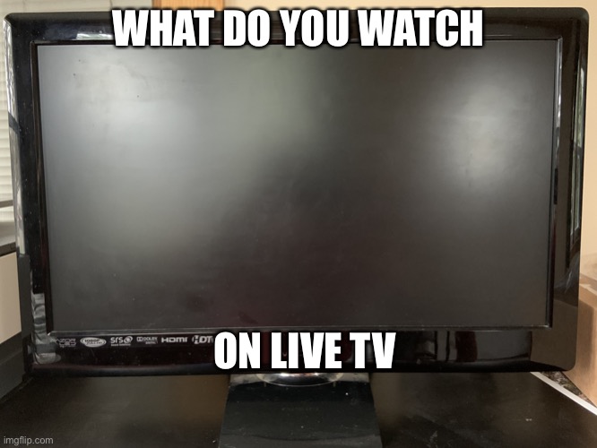 Television | WHAT DO YOU WATCH; ON LIVE TV | image tagged in television | made w/ Imgflip meme maker