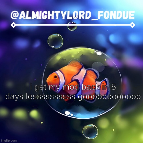 Clownfish temp-Fondue | i get my mod back in 5 days lessssssssss goooooooooooo | image tagged in clownfish temp-fondue | made w/ Imgflip meme maker