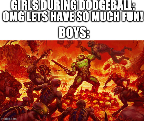 Boys in dodgeball be like: | GIRLS DURING DODGEBALL: OMG LETS HAVE SO MUCH FUN! BOYS: | image tagged in doomguy | made w/ Imgflip meme maker