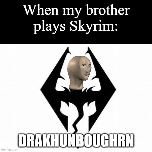 DRAKHUNBOUGHRN | When my brother plays Skyrim:; DRAKHUNBOUGHRN | image tagged in gaming | made w/ Imgflip meme maker