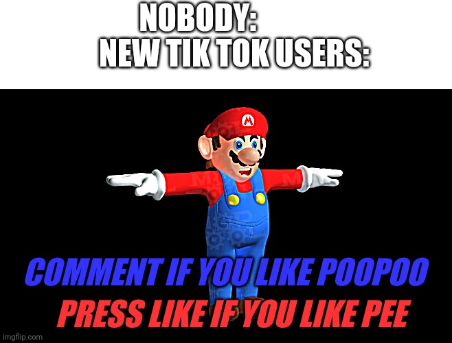 True | NOBODY:             NEW TIK TOK USERS:; COMMENT IF YOU LIKE POOPOO; PRESS LIKE IF YOU LIKE PEE | image tagged in fun | made w/ Imgflip meme maker