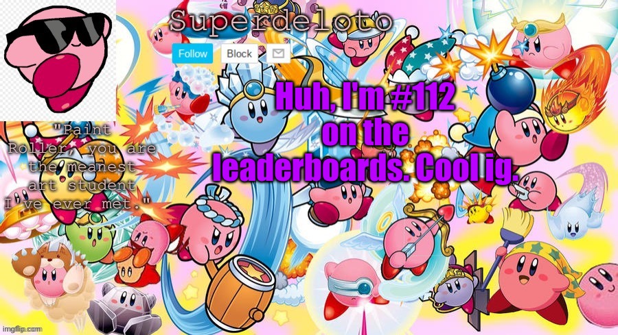 SuperDeleto really cute Kirby template that Nez made. | Huh, I'm #112 on the leaderboards. Cool ig. | image tagged in superdeleto really cute kirby template that nez made | made w/ Imgflip meme maker