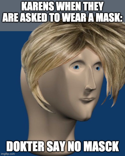I am yet to run into a karen irl… | KARENS WHEN THEY ARE ASKED TO WEAR A MASK:; DOKTER SAY NO MASCK | image tagged in meme man,karen,karens | made w/ Imgflip meme maker