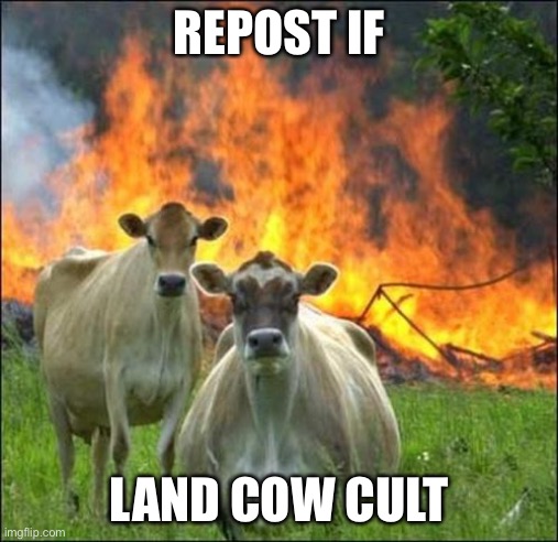 Burn baby burn | REPOST IF; LAND COW CULT | image tagged in memes,evil cows | made w/ Imgflip meme maker