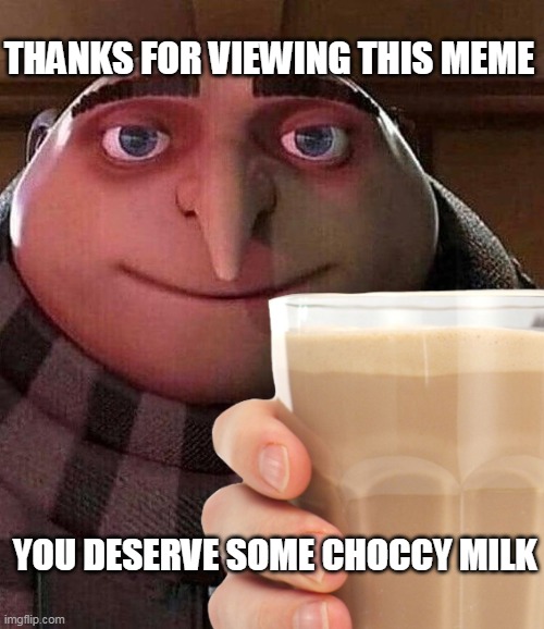 Take it and make your day better | THANKS FOR VIEWING THIS MEME; YOU DESERVE SOME CHOCCY MILK | image tagged in have some choccy milk | made w/ Imgflip meme maker