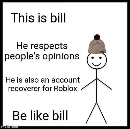 Be Like Bill | This is bill; He respects people's opinions; He is also an account recoverer for Roblox; Be like bill | image tagged in memes,be like bill | made w/ Imgflip meme maker