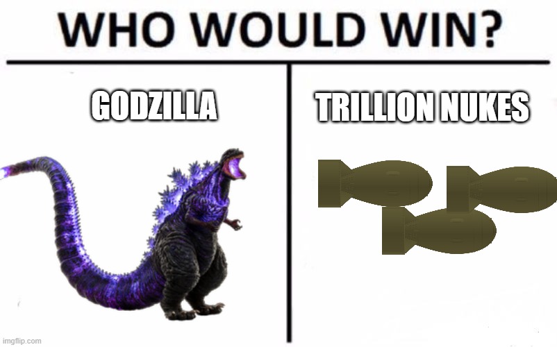 who would win | GODZILLA; TRILLION NUKES | image tagged in drake hotline bling | made w/ Imgflip meme maker