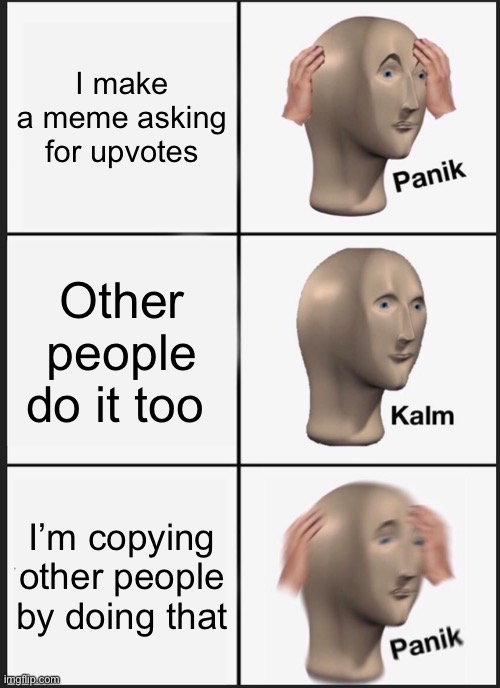 Panik Kalm Panik | I make a meme asking for upvotes; Other people do it too; I’m copying other people by doing that | image tagged in memes,panik kalm panik | made w/ Imgflip meme maker