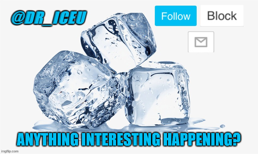 me wanna kno | ANYTHING INTERESTING HAPPENING? | image tagged in dr_iceu ice cube temp | made w/ Imgflip meme maker